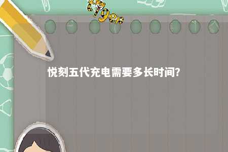 悦刻五代充电需要多长时间？ 
